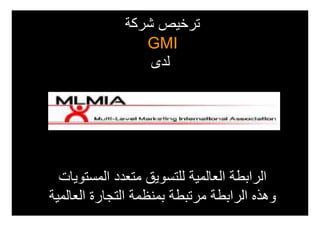 ‫ترخيص شركة‬
                 ‫‪GMI‬‬
                  ‫لدى‬




  ‫الرابطة العالمية للتسويق متعدد المستويات‬
‫وھذه الرابطة مرتبطة بمنظمة التجارة العالمية‬
 