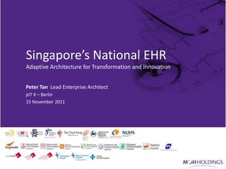 Singapore’s National EHR
             Adaptive Architecture for Transformation and Innovation


             Peter Tan Lead Enterprise Architect
             pIT X – Berlin
             15 November 2011




    v
15/11/2011                                                             1v
 