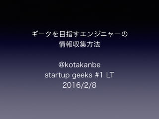 ギークを目指すエンジニャーの
情報収集方法
@kotakanbe
startup geeks #1 LT
2016/2/8
 