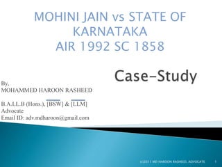 MOHINI JAIN vs STATE OF
KARNATAKA
AIR 1992 SC 1858
By,
MOHAMMED HAROON RASHEED
B.A.LL.B (Hons.), [BSW] & [LLM]
Advocate
Email ID: adv.mdharoon@gmail.com
1(c)2011 MD HAROON RASHEED, ADVOCATE
 