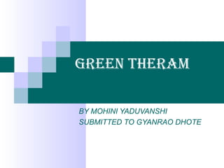 Green Theram
BY MOHINI YADUVANSHI
SUBMITTED TO GYANRAO DHOTE
 