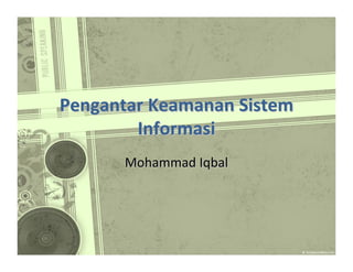 Pengantar Keamanan Sistem
Informasi
Mohammad Iqbal

 