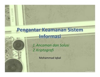 Pengantar Keamanan Sistem
Informasi
1. Ancaman dan Solusi
2. Kriptografi
Mohammad Iqbal

 