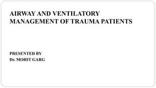 .
AIRWAY AND VENTILATORY
MANAGEMENT OF TRAUMA PATIENTS
PRESENTED BY
Dr. MOHIT GARG
 