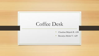 Coffee Desk
• Chauhan Brijesh B : 638
• Bavariya Mohit V : 629
 