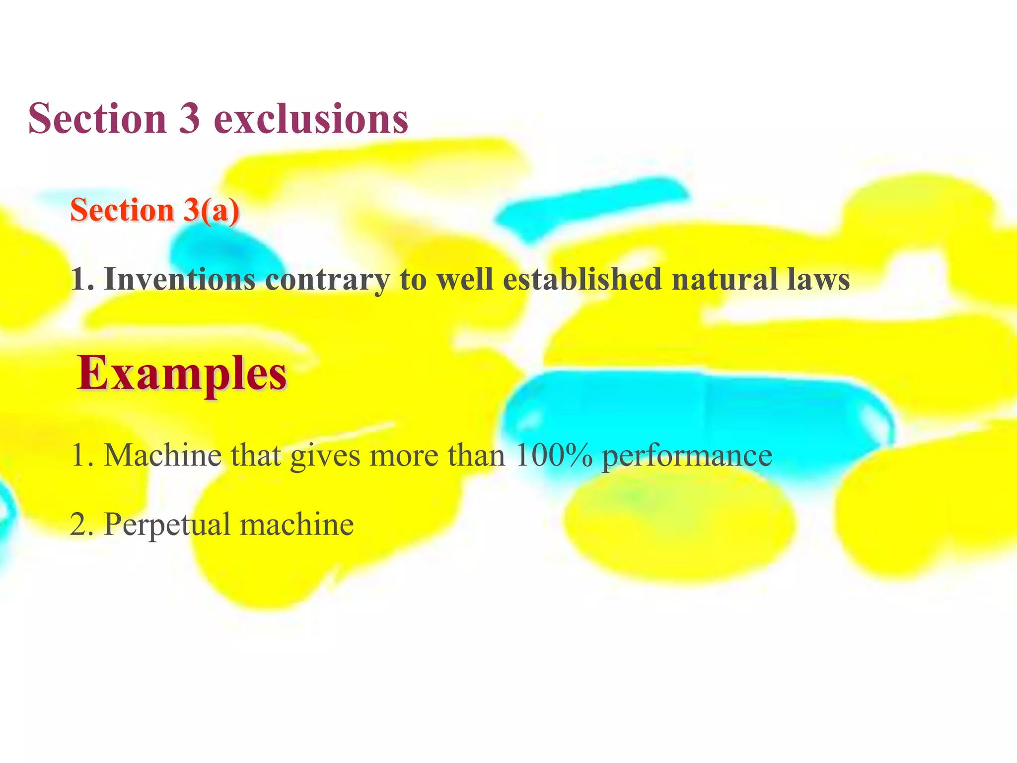 Section 3 exclusions
Section 3(a)
1. Inventions contrary to well established natural laws
Examples
1. Machine that gives more than 100% performance
2. Perpetual machine
 