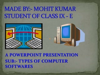 A POWERPOINT PRESENTATION
SUB:- TYPES OF COMPUTER
SOFTWARES
 