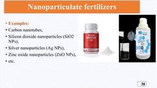Nanoparticulate fertilizers
• Examples:
• Carbon nanotubes,
• Silicon dioxide nanoparticles (SiO2
NPs),
• Silver nanoparti...