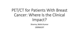 PET/CT for Patients With Breast
Cancer: Where Is the Clinical
Impact?
Sharma, Mohit Kumar
190966197
 