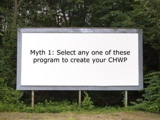 Myth 1: Select any one of these
program to create your CHWP
 