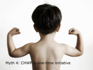 Myth 4: CHWP is one-time initiative
 