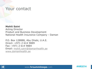 Mohit Saini
Acting Director
Product and Business Development
National Health Insurance Company - Daman
P.O. Box 128888, Abu Dhabi, U.A.E.
Direct: +971 2 614 9889
Fax: +971 2 614 9884
Email: mohit.saini@damanhealth.ae
www.damanhealth.ae
Your contact
 