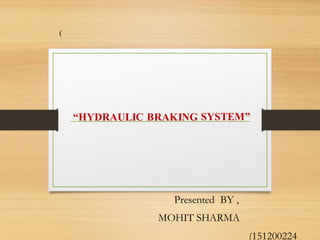 “HYDRAULIC BRAKING SYSTEM”
Presented BY ,
MOHIT SHARMA
(151200224
(
 