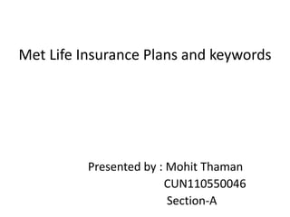Met Life Insurance Plans and keywords




          Presented by : Mohit Thaman
                        CUN110550046
                         Section-A
 