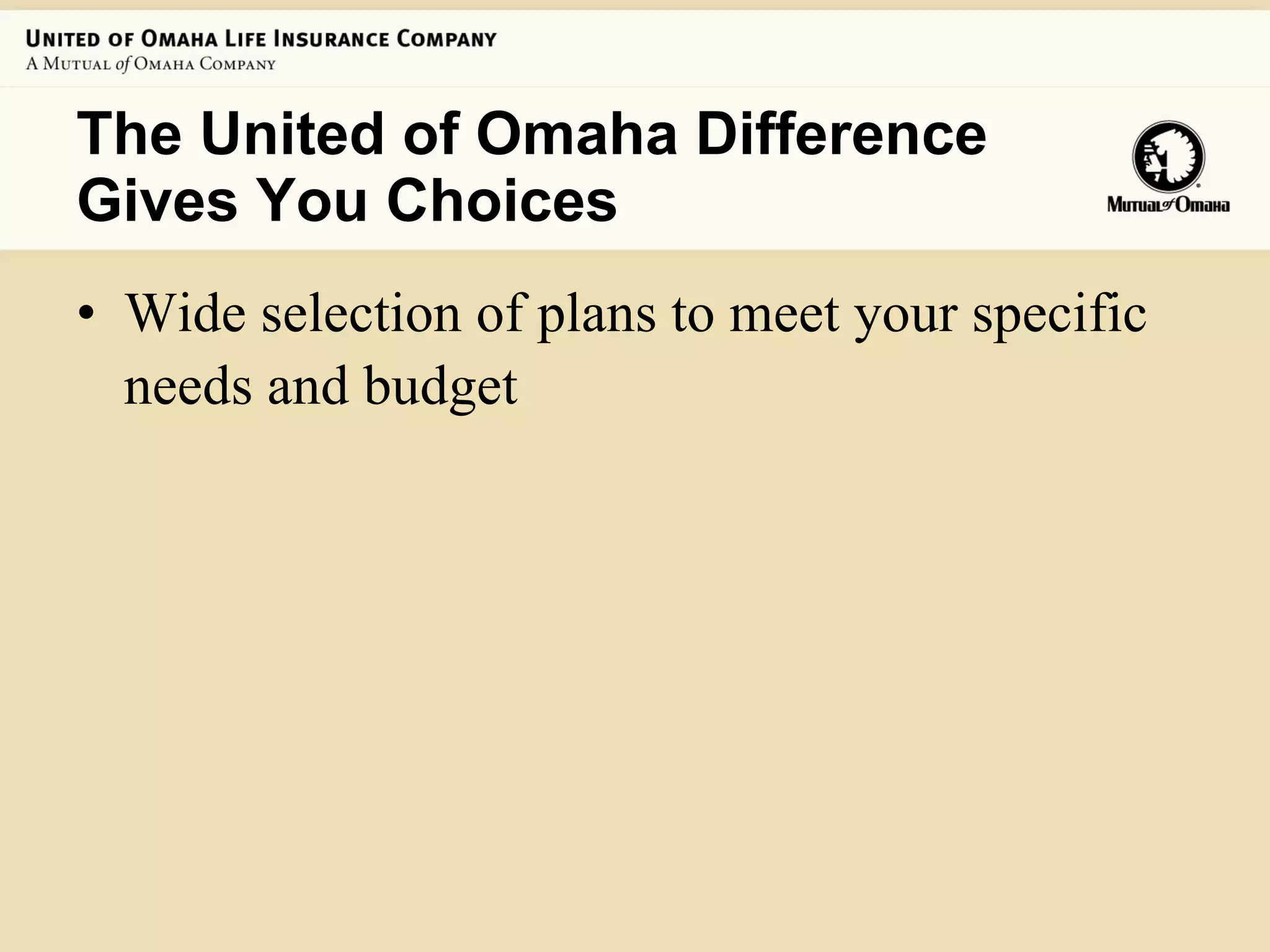 The United of Omaha Difference Gives You Choices Wide selection of plans to meet your specific needs and budget   