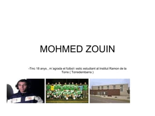 MOHMED ZOUIN -Tinc 18 anys , m`agrada el futbol i estic estudiant al Institut Ramon de la Torre ( Torredembarra ) 