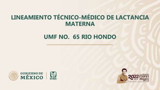 LINEAMIENTO TÉCNICO-MÉDICO DE LACTANCIA
MATERNA
UMF NO. 65 RIO HONDO
 