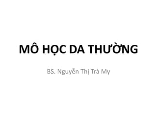 MÔ HỌC DA THƯỜNG
BS. Nguyễn Thị Trà My
 