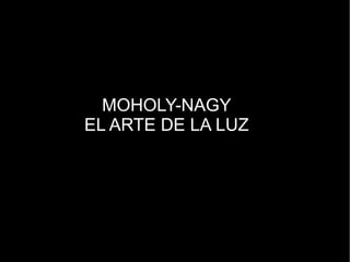 MOHOLY-NAGY
EL ARTE DE LA LUZ
 