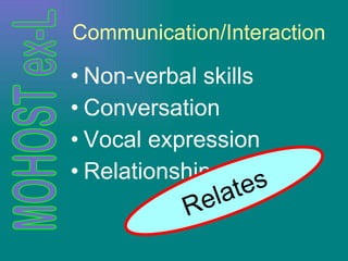 Communication/Interaction Non-verbal skills Conversation Vocal expression Relationships Relates 