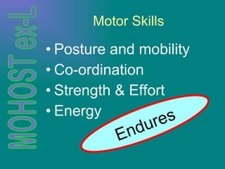 Motor Skills Posture and mobility Co-ordination Strength & Effort Energy Endures 