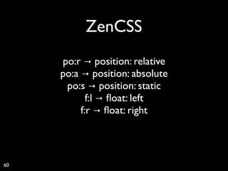 ZenCSS
     po:r → position: relative
     po:a → position: absolute
      po:s → position: static
            f:l → ﬂoat: left
          f:r → ﬂoat: right



60
 