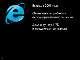 Вышел в 2001 году

    Очень много проблем и
    неподдерживаемых решений

    Доля в рунете 1.7%
    и продолжает снижаться




6
 