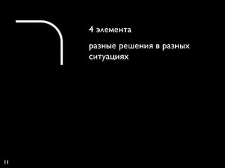 4 элемента
     разные решения в разных
     ситуациях




11
 