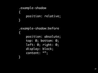 .example-shadow
{
    position: relative;
}

.example-shadow:before
{
    position: absolute;
    top: 0; bottom: 0;
    left: 0; right: 0;
    display: block;
    content: “”;
}


                          27
 