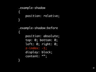 .example-shadow
{
    position: relative;
}

.example-shadow:before
{
    position: absolute;
    top: 0; bottom: 0;
    left: 0; right: 0;
    z-index: -1;
    display: block;
    content: “”;
}

                          28
 