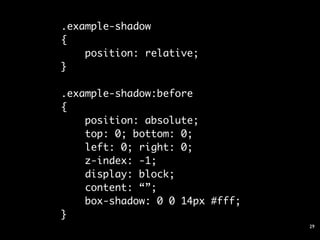 .example-shadow
{
    position: relative;
}

.example-shadow:before
{
    position: absolute;
    top: 0; bottom: 0;
    left: 0; right: 0;
    z-index: -1;
    display: block;
    content: “”;
    box-shadow: 0 0 14px #fff;
}
                                 29
 