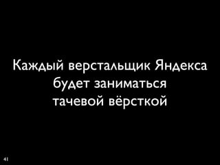 Каждый верстальщик Яндекса
          будет заниматься
          тачевой вёрсткой


41
 