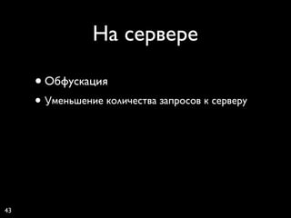 На сервере

     • Обфускация
     • Уменьшение количества запросов к серверу




43
 