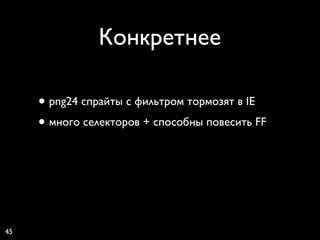 Конкретнее

     • png24 спрайты с фильтром тормозят в IE
     • много селекторов + способны повесить FF




45
 