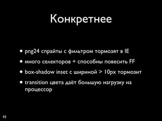 Конкретнее

     • png24 спрайты с фильтром тормозят в IE
     • много селекторов + способны повесить FF
     • box-shadow inset с шириной > 10px тормозит
     • transition цвета даёт большую нагрузку на
      процессор



45
 