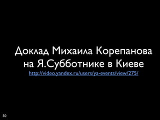 Доклад Михаила Корепанова
      на Я.Субботнике в Киеве
       http://video.yandex.ru/users/ya-events/view/275/




50
 