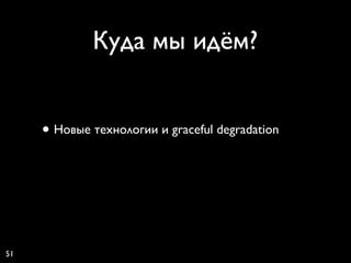 Куда мы идём?


     • Новые технологии и graceful degradation




51
 