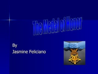 By Jasmine Feliciano The Medal of Honor 