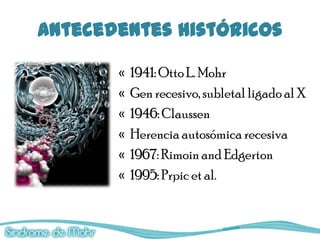 Antecedentes históricos

       «   1941: Otto L. Mohr
       «   Gen recesivo, subletal ligado al X
       «   1946: Claussen
       «   Herencia autosómica recesiva
       «   1967: Rimoin and Edgerton
       «   1995: Prpic et al.
 