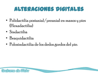 Alteraciones digitales
• Polidactilia postaxial/preaxial en manos y pies
  (Hexadactilia)
• Sindactilia
• Braquidactilia
• Polosindactilia de los dedos gordos del pie.
 