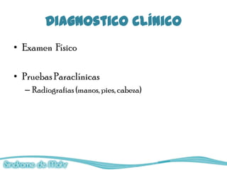 Diagnostico clínico
• Examen Físico

• Pruebas Paraclínicas
  – Radiografias (manos, pies, cabeza)
 