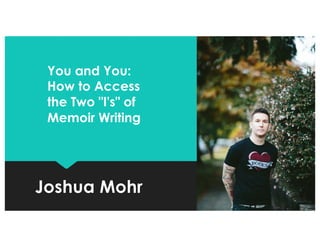 Joshua Mohr
You and You:
How to Access
the Two "I's" of
Memoir Writing
 