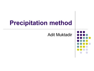 Precipitation method
Adit Muktadir
 