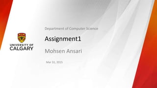 Assignment1
Mohsen Ansari
Mar 31, 2015
Department of Computer Science
 