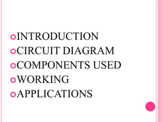 INTRODUCTION
CIRCUIT DIAGRAM
COMPONENTS USED
WORKING
APPLICATIONS
 