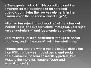 Culture is terrain on which ideological representations of class, gender, race are enforced, and contested by social groups validating their experience.
