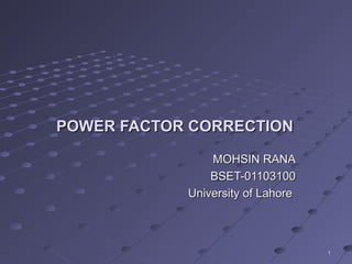 POWER FACTOR CORRECTION
MOHSIN RANA
BSET-01103100
University of Lahore

1

 