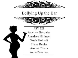 Bellying Up the Bar 
PSY 321 
America Gonzalez 
Annalace Hillinger 
Sarah Mohtadi 
Eliana Ruelas 
Amreet Thiara 
Anita Zakarian 
 