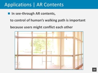 Applications	|	AR	Contents
n In	see-through	AR	contents,	
to	control	of	human’s	walking	path	is	important	
because	users	m...