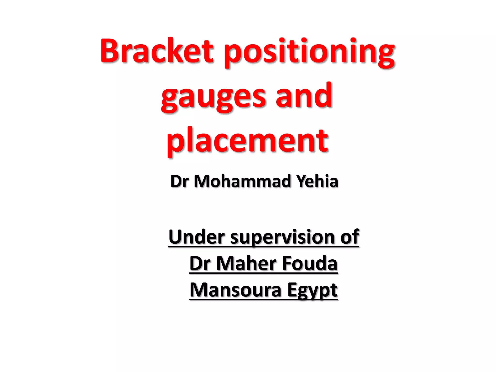 Dr Mohammad Yehia
Under supervision of
Dr Maher Fouda
Mansoura Egypt
Bracket positioning
gauges and
placement
 